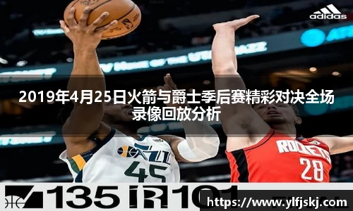 2019年4月25日火箭与爵士季后赛精彩对决全场录像回放分析