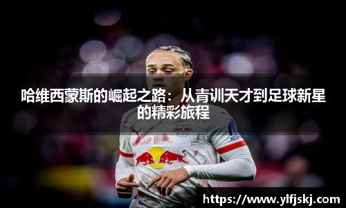 哈维西蒙斯的崛起之路：从青训天才到足球新星的精彩旅程