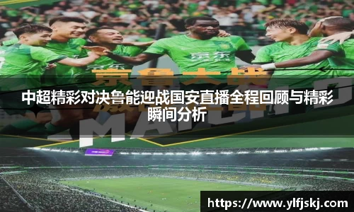 中超精彩对决鲁能迎战国安直播全程回顾与精彩瞬间分析