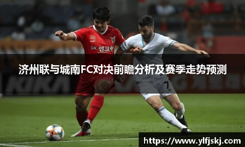 济州联与城南FC对决前瞻分析及赛季走势预测