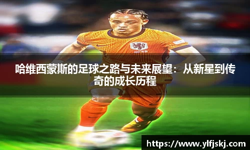 哈维西蒙斯的足球之路与未来展望：从新星到传奇的成长历程