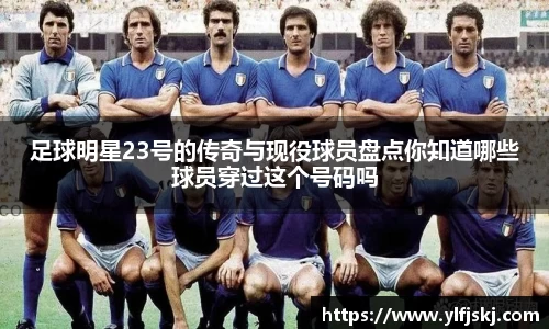 足球明星23号的传奇与现役球员盘点你知道哪些球员穿过这个号码吗