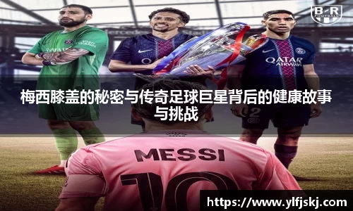 梅西膝盖的秘密与传奇足球巨星背后的健康故事与挑战
