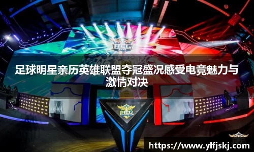 足球明星亲历英雄联盟夺冠盛况感受电竞魅力与激情对决